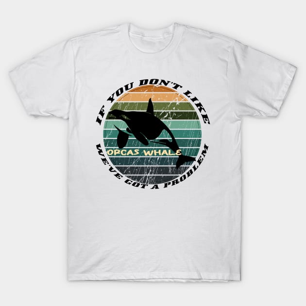 If You Don't Like Orcas Whale We've Got A Problem T-Shirt by Officail STORE